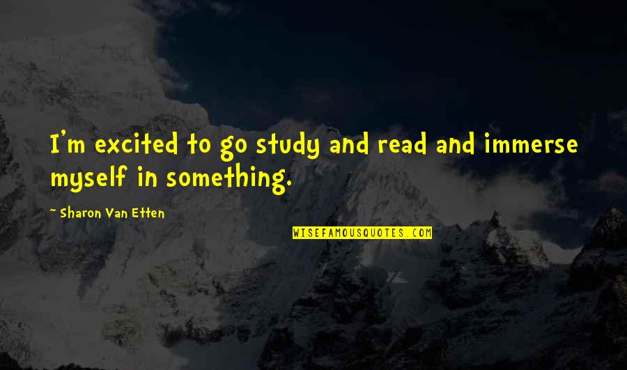 Dash Gardiner Quotes By Sharon Van Etten: I'm excited to go study and read and Dash Gardiner Quotes By Sharon Van Etten: I'm excited to go study and read and