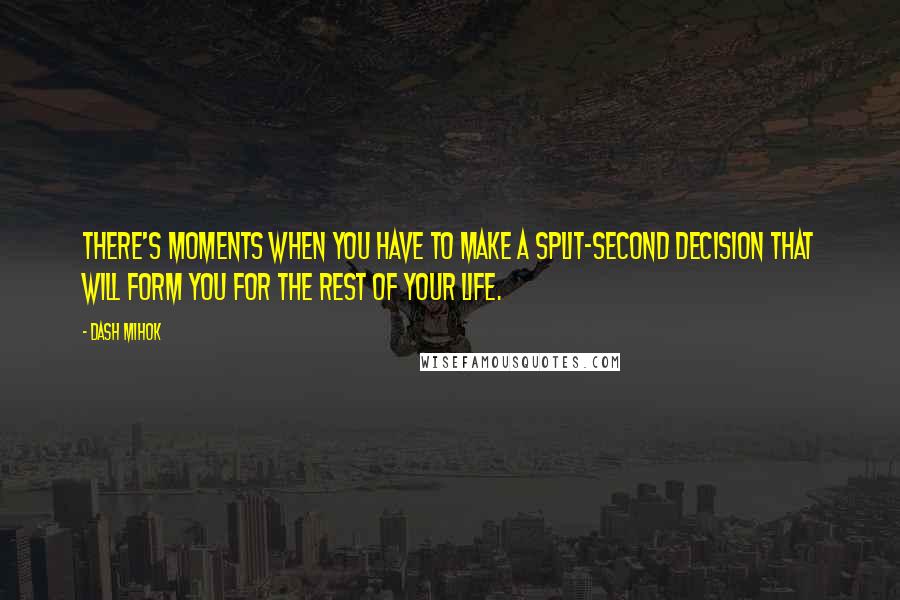 Dash Mihok quotes: There's moments when you have to make a split-second decision that will form you for the rest of your life.