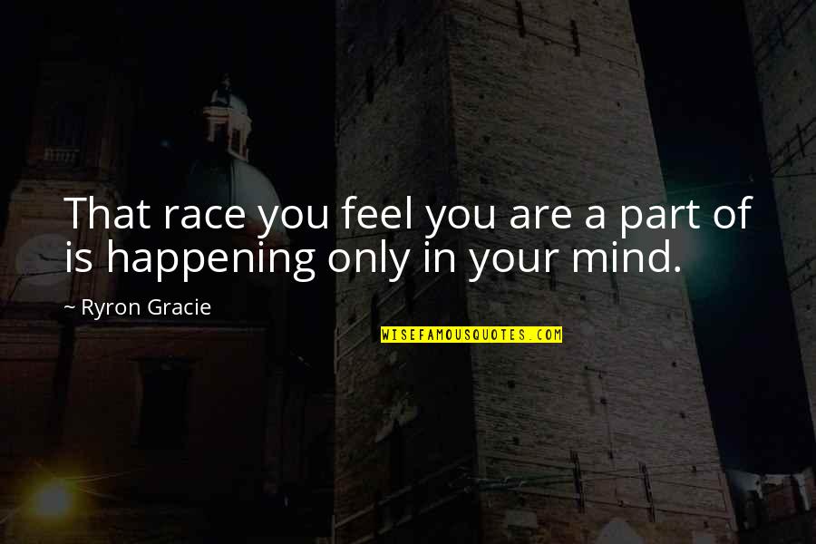 Dash Mills Quotes By Ryron Gracie: That race you feel you are a part