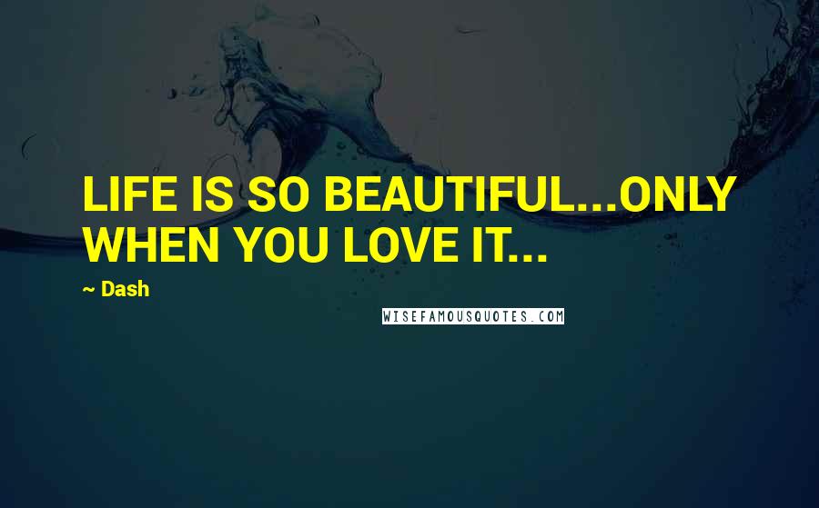Dash quotes: LIFE IS SO BEAUTIFUL...ONLY WHEN YOU LOVE IT...