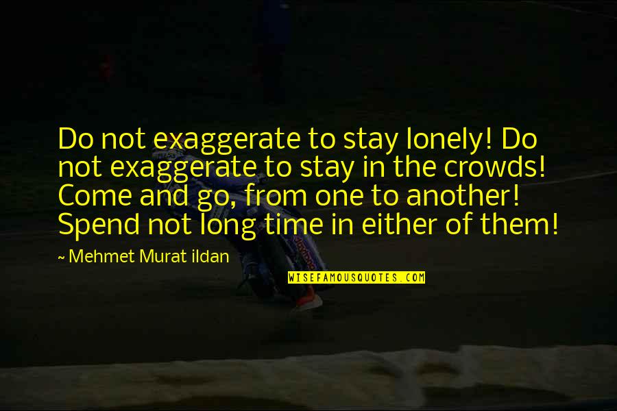 Dash Snow Quotes By Mehmet Murat Ildan: Do not exaggerate to stay lonely! Do not