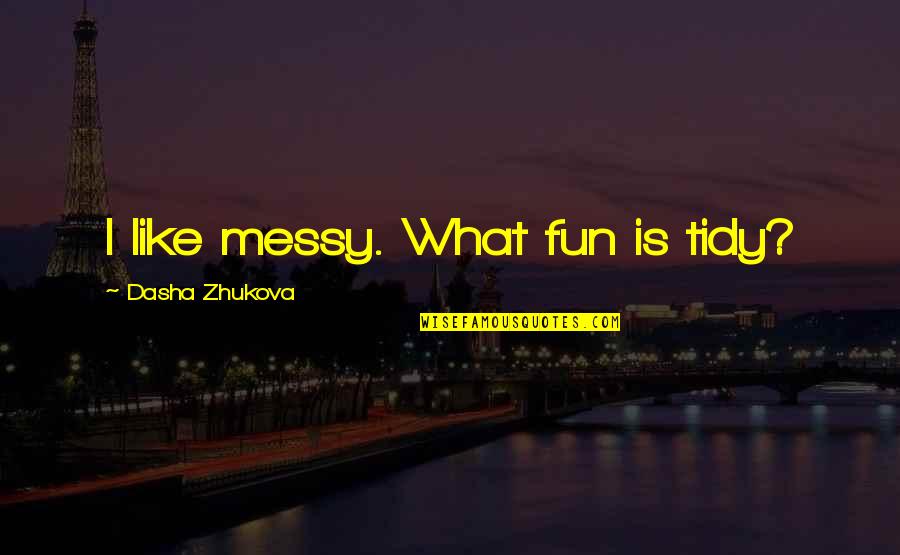 Dasha Quotes By Dasha Zhukova: I like messy. What fun is tidy?