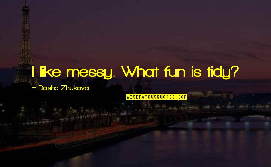 Dasha Quotes By Dasha Zhukova: I like messy. What fun is tidy? Dasha Quotes By Dasha Zhukova: I like messy. What fun is tidy?