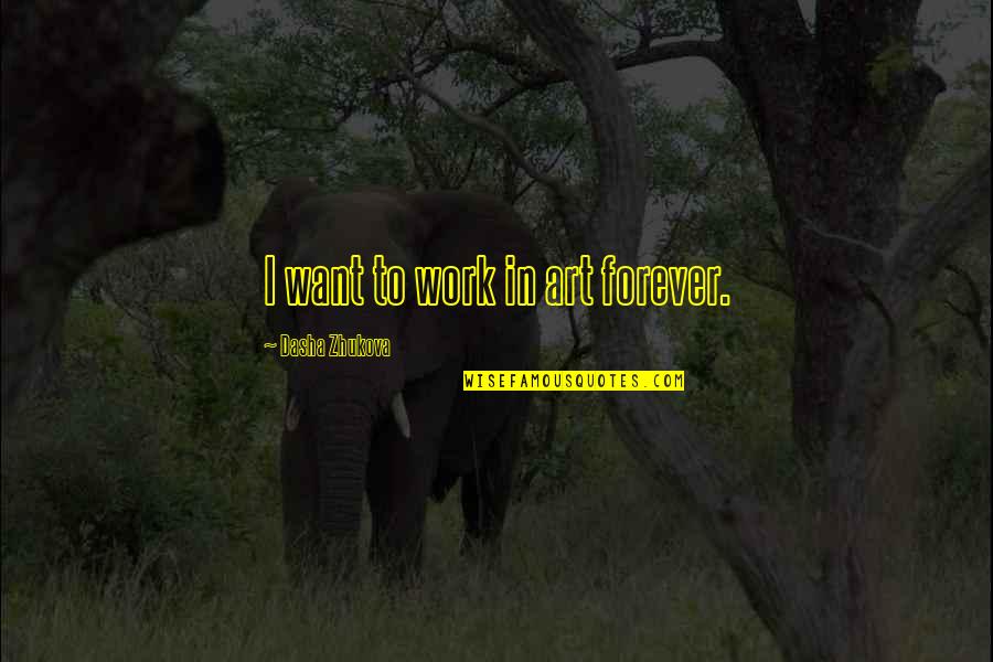 Dasha Quotes By Dasha Zhukova: I want to work in art forever. Dasha Quotes By Dasha Zhukova: I want to work in art forever.