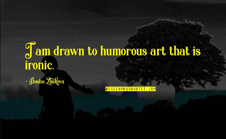 Dasha Quotes By Dasha Zhukova: I am drawn to humorous art that is Dasha Quotes By Dasha Zhukova: I am drawn to humorous art that is