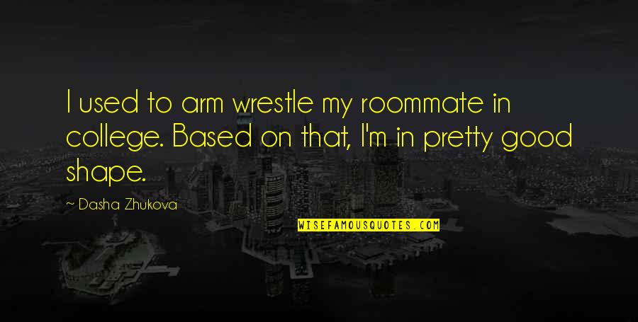Dasha Quotes By Dasha Zhukova: I used to arm wrestle my roommate in Dasha Quotes By Dasha Zhukova: I used to arm wrestle my roommate in