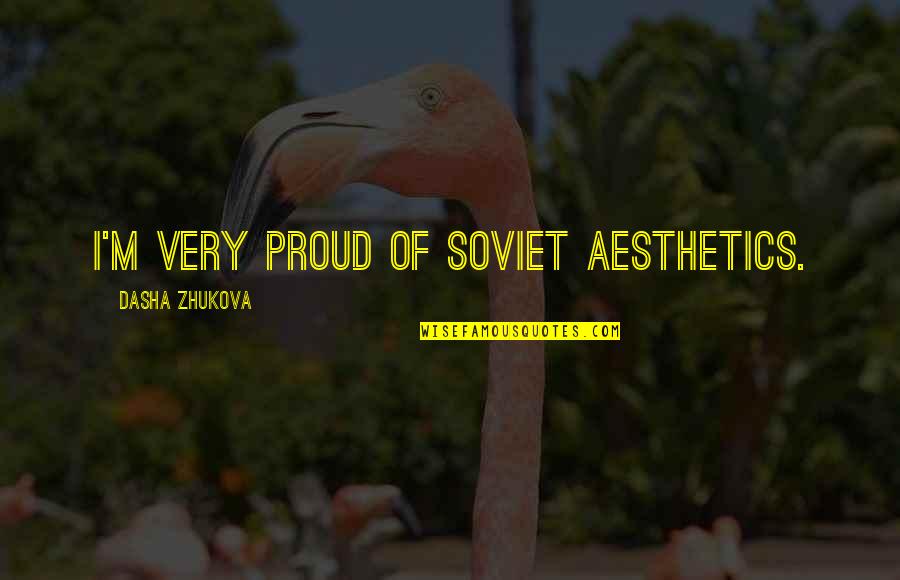 Dasha Zhukova Quotes By Dasha Zhukova: I'm very proud of Soviet aesthetics.