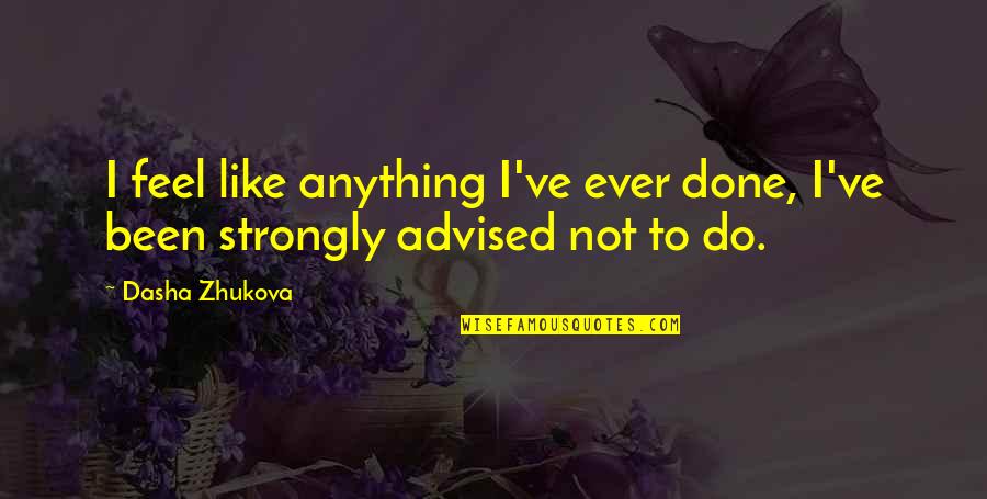 Dasha Zhukova Quotes By Dasha Zhukova: I feel like anything I've ever done, I've