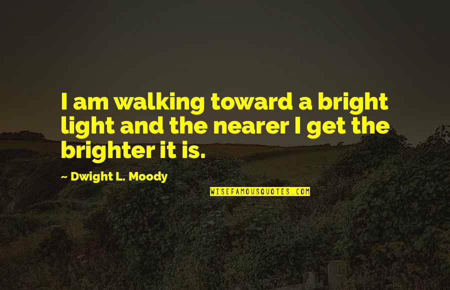 Dashain Quotes By Dwight L. Moody: I am walking toward a bright light and
