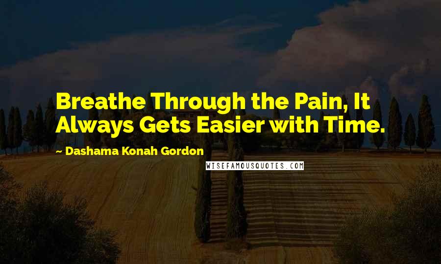 Dashama Konah Gordon quotes: Breathe Through the Pain, It Always Gets Easier with Time.