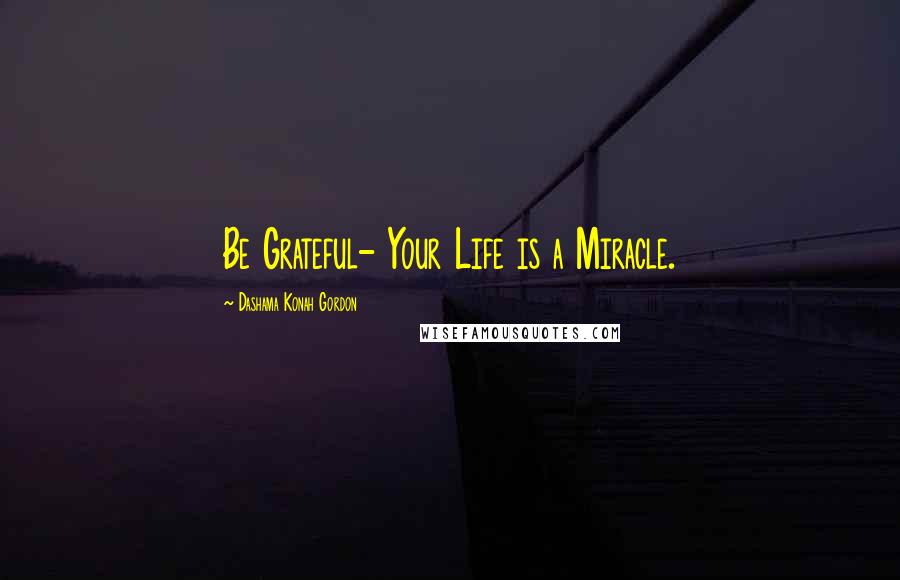 Dashama Konah Gordon quotes: Be Grateful- Your Life is a Miracle.