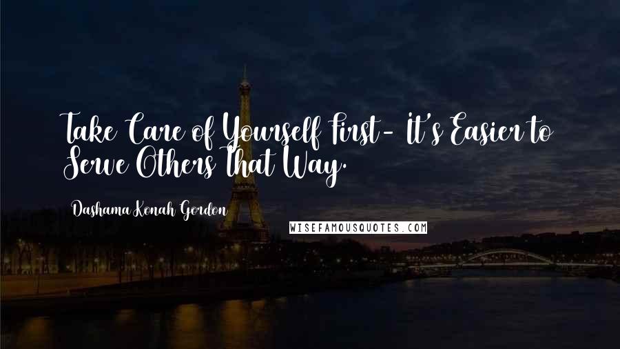 Dashama Konah Gordon quotes: Take Care of Yourself First- It's Easier to Serve Others That Way.