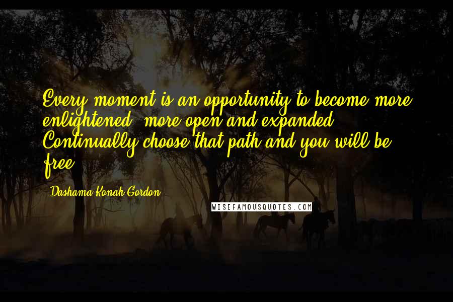 Dashama Konah Gordon quotes: Every moment is an opportunity to become more enlightened, more open and expanded. Continually choose that path and you will be free.