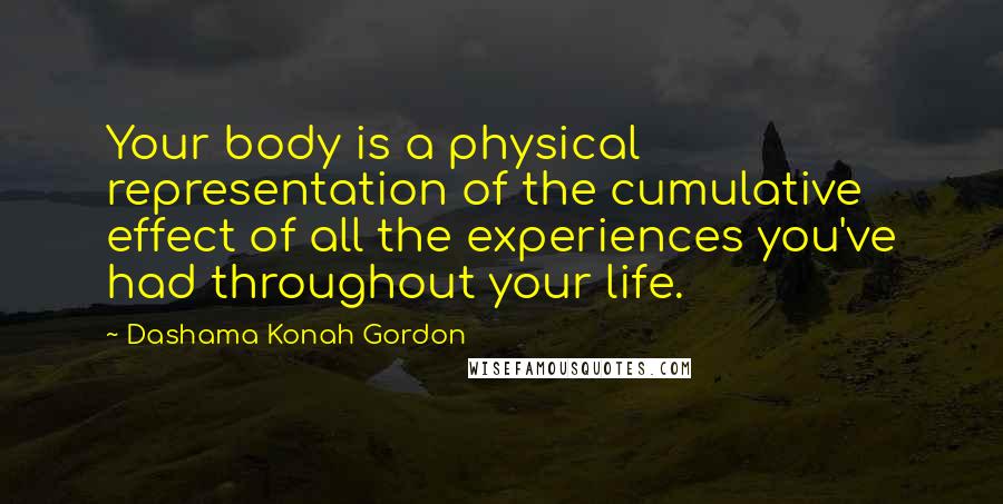 Dashama Konah Gordon quotes: Your body is a physical representation of the cumulative effect of all the experiences you've had throughout your life.