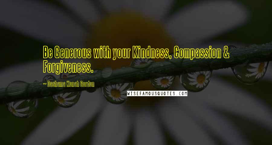 Dashama Konah Gordon quotes: Be Generous with your Kindness, Compassion & Forgiveness.