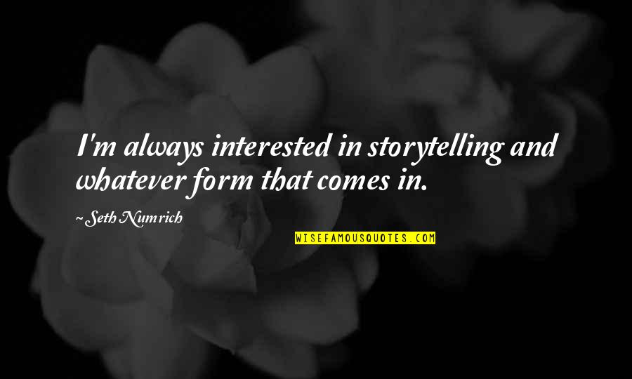 Dashama Na Quotes By Seth Numrich: I'm always interested in storytelling and whatever form