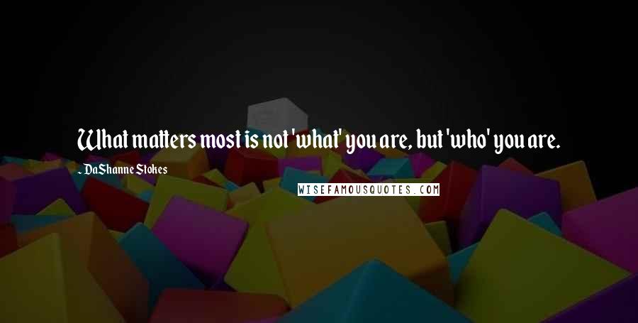 DaShanne Stokes quotes: What matters most is not 'what' you are, but 'who' you are.