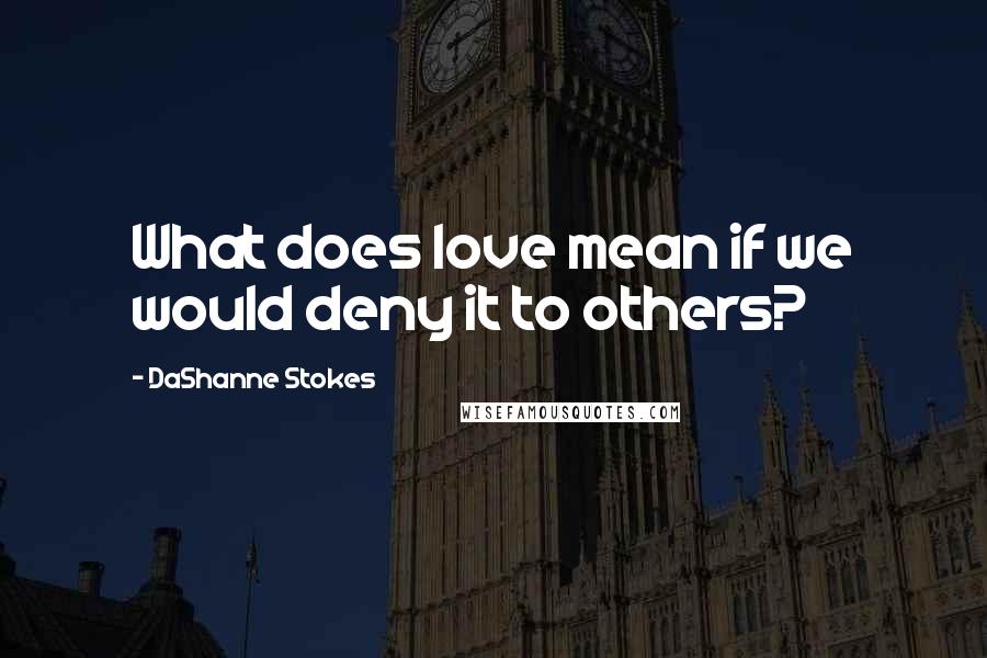 DaShanne Stokes quotes: What does love mean if we would deny it to others?