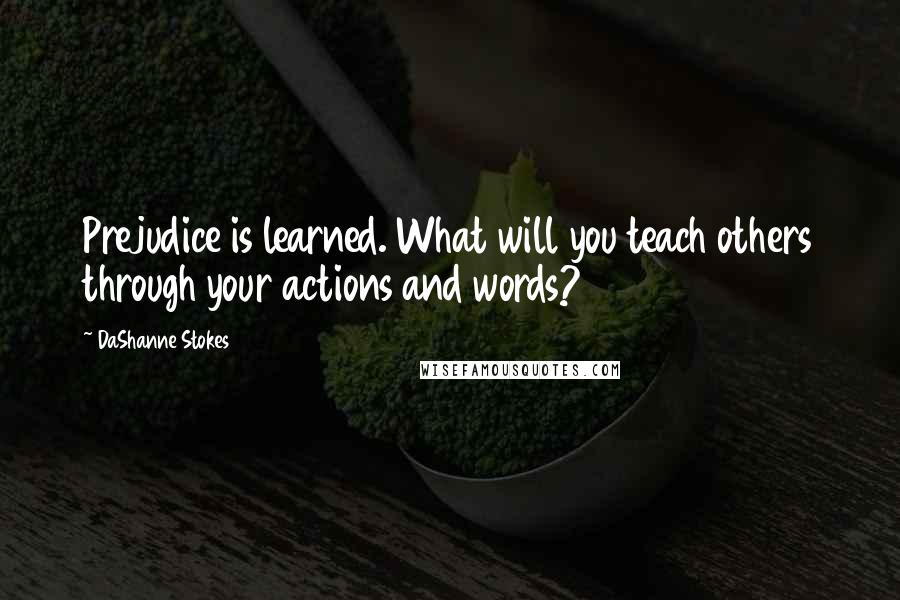 DaShanne Stokes quotes: Prejudice is learned. What will you teach others through your actions and words?