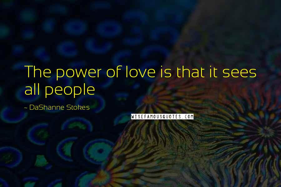 DaShanne Stokes quotes: The power of love is that it sees all people