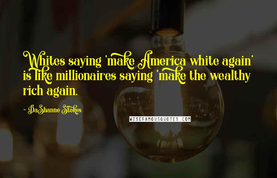 DaShanne Stokes quotes: Whites saying 'make America white again' is like millionaires saying 'make the wealthy rich again.