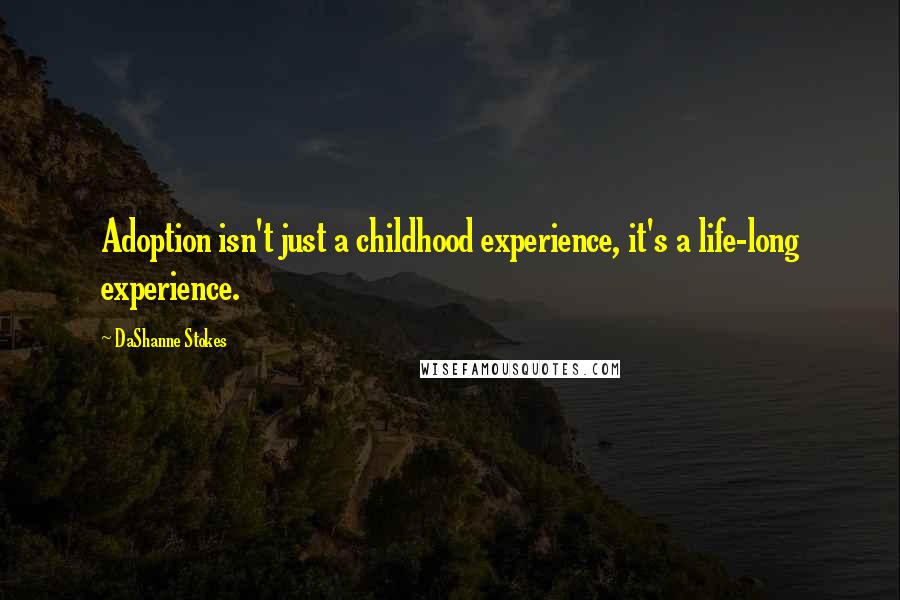 DaShanne Stokes quotes: Adoption isn't just a childhood experience, it's a life-long experience.