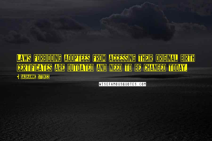 DaShanne Stokes quotes: Laws forbidding adoptees from accessing their original birth certificates are outdated and need to be changed today.