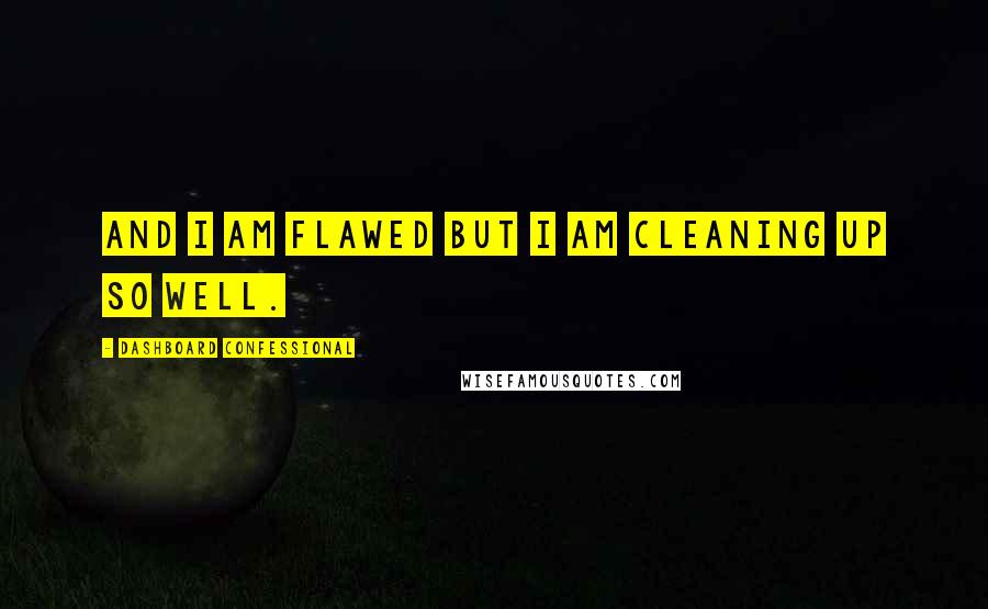 Dashboard Confessional quotes: And I am flawed but I am cleaning up so well.