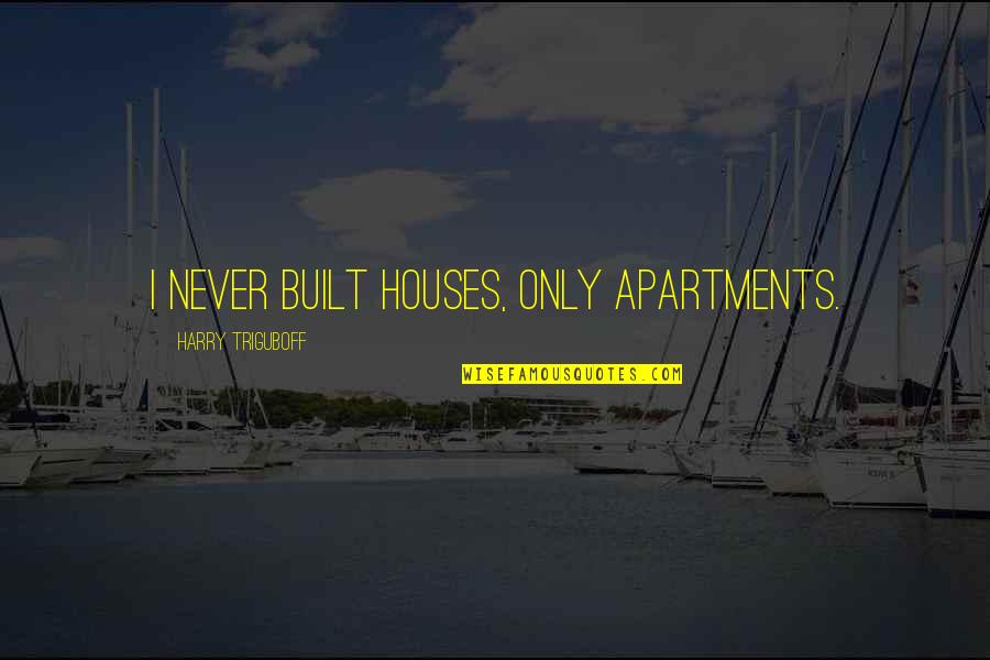 Dashboards Quotes By Harry Triguboff: I never built houses, only apartments.