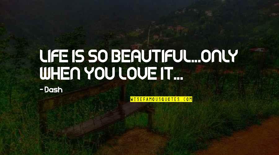 Dash'd Quotes By Dash: LIFE IS SO BEAUTIFUL...ONLY WHEN YOU LOVE IT...