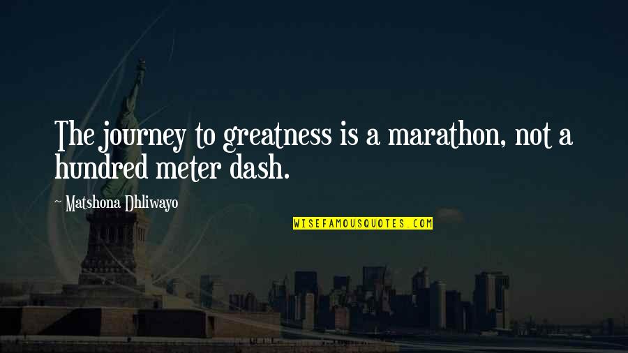 Dash'd Quotes By Matshona Dhliwayo: The journey to greatness is a marathon, not