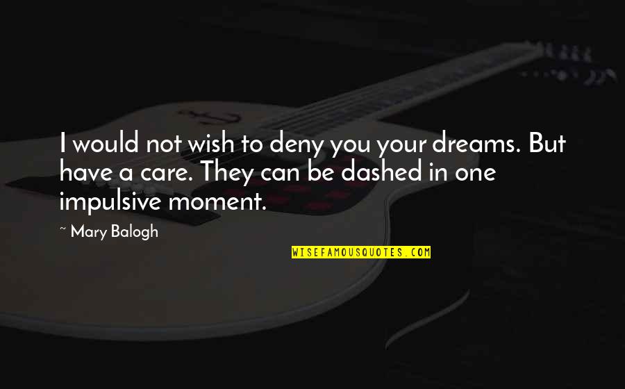 Dashed Dreams Quotes By Mary Balogh: I would not wish to deny you your