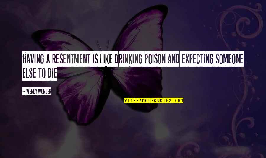 Dasher Quotes By Wendy Wunder: Having a resentment is like drinking poison and