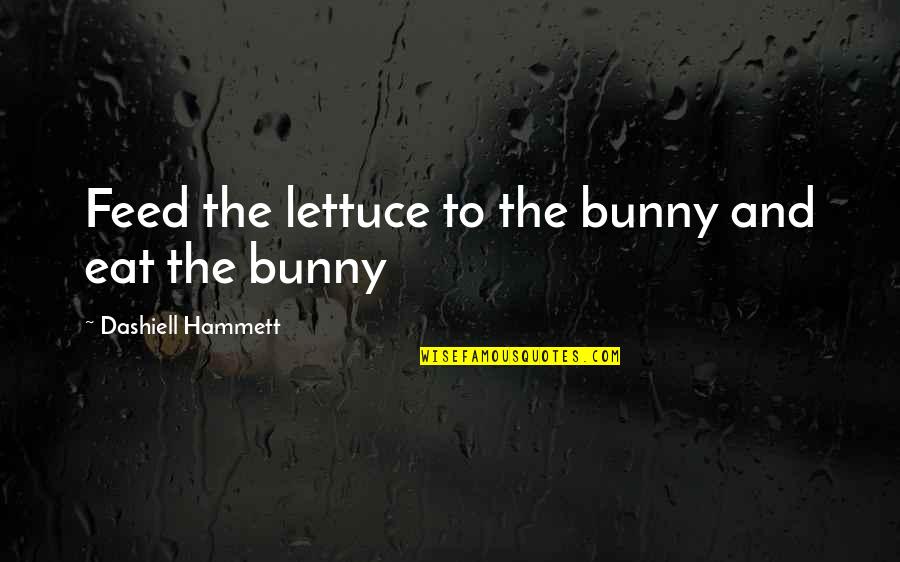 Dashiell Hammett Quotes By Dashiell Hammett: Feed the lettuce to the bunny and eat Dashiell Hammett Quotes By Dashiell Hammett: Feed the lettuce to the bunny and eat