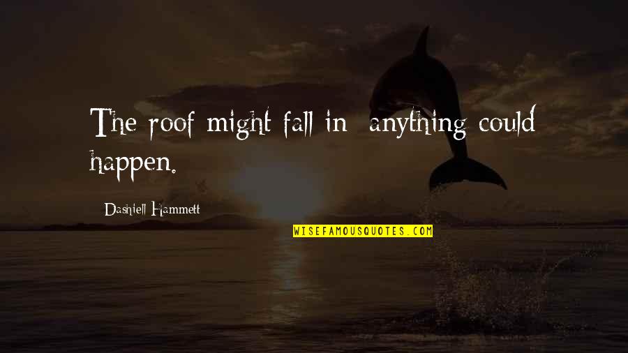 Dashiell Quotes By Dashiell Hammett: The roof might fall in; anything could happen.