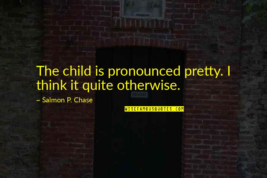 Dashkevich Sherlock Quotes By Salmon P. Chase: The child is pronounced pretty. I think it