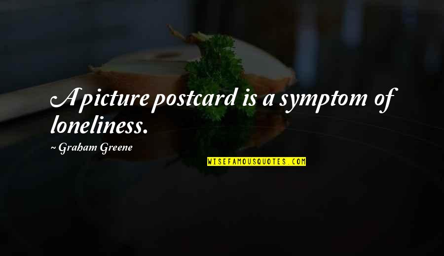 Dashley Driveby Quotes By Graham Greene: A picture postcard is a symptom of loneliness. Dashley Driveby Quotes By Graham Greene: A picture postcard is a symptom of loneliness.