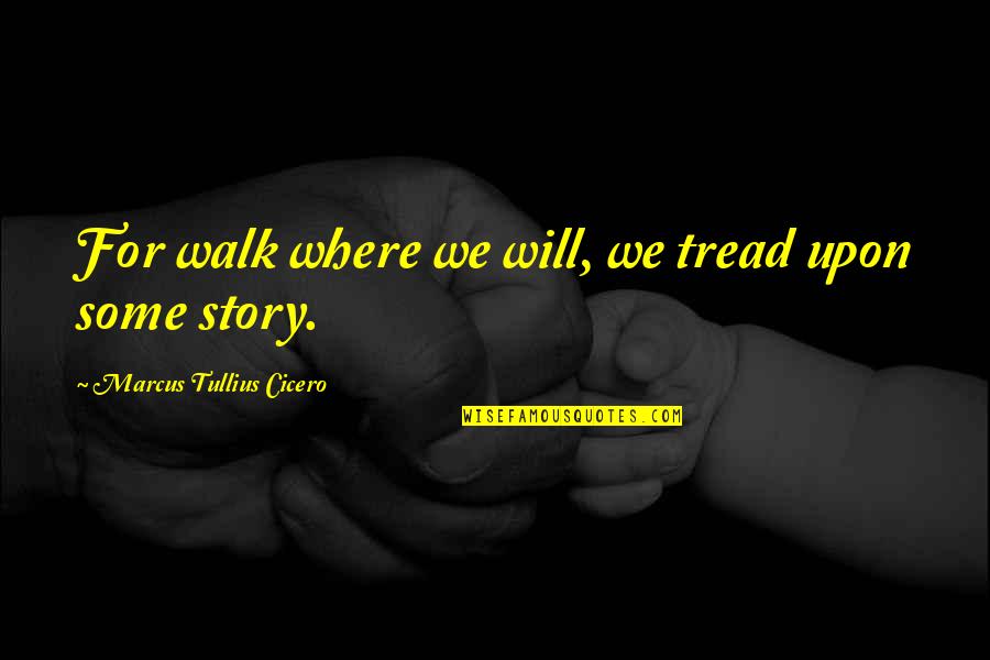 Dashley Podcast Quotes By Marcus Tullius Cicero: For walk where we will, we tread upon