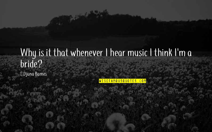 Dashnaw Brothers Quotes By Djuna Barnes: Why is it that whenever I hear music Dashnaw Brothers Quotes By Djuna Barnes: Why is it that whenever I hear music