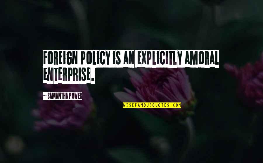 Dashner Law Quotes By Samantha Power: Foreign policy is an explicitly amoral enterprise.