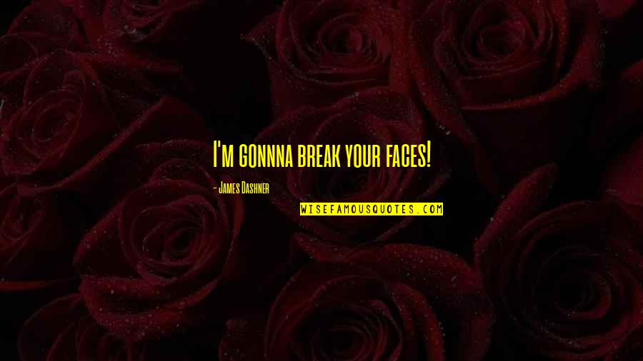 Dashner Quotes By James Dashner: I'm gonnna break your faces!