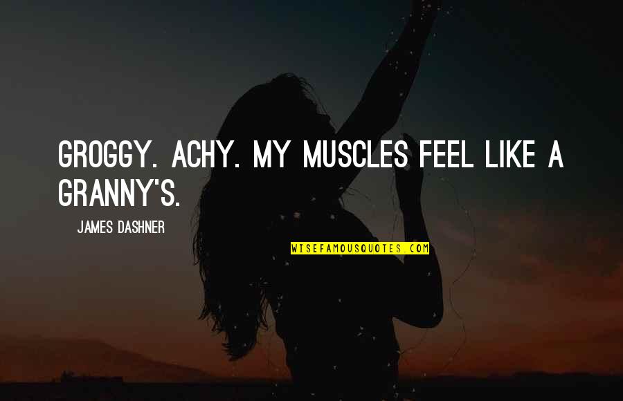 Dashner Quotes By James Dashner: Groggy. Achy. My muscles feel like a granny's.