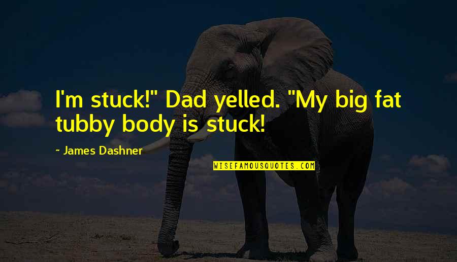 Dashner Quotes By James Dashner: I'm stuck!" Dad yelled. "My big fat tubby