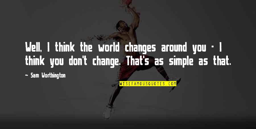Dashrath Manjhi Quotes By Sam Worthington: Well, I think the world changes around you