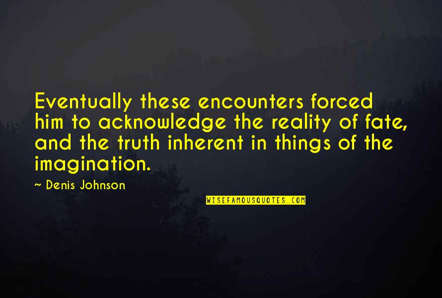 Dashuria E Quotes By Denis Johnson: Eventually these encounters forced him to acknowledge the