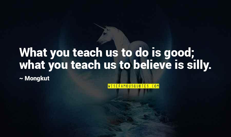 Dashuria E Quotes By Mongkut: What you teach us to do is good;