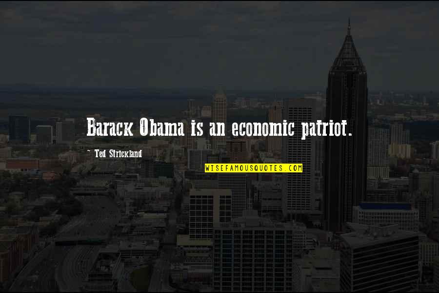 Dashuria Per Nenen Quotes By Ted Strickland: Barack Obama is an economic patriot.