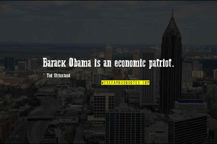 Dashuria Per Nenen Quotes By Ted Strickland: Barack Obama is an economic patriot. Dashuria Per Nenen Quotes By Ted Strickland: Barack Obama is an economic patriot.
