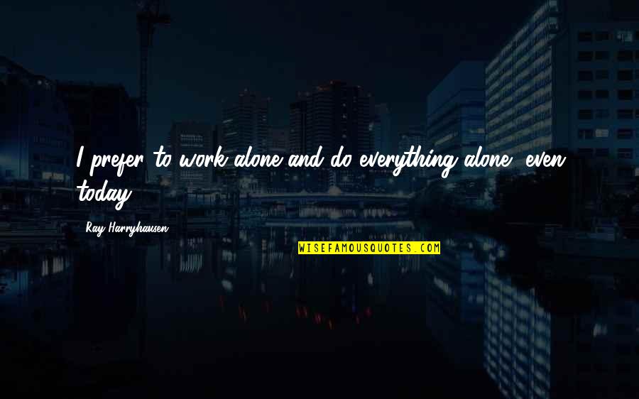 Daska Quotes By Ray Harryhausen: I prefer to work alone and do everything Daska Quotes By Ray Harryhausen: I prefer to work alone and do everything