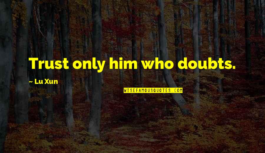 Daskam Milgrom Quotes By Lu Xun: Trust only him who doubts. Daskam Milgrom Quotes By Lu Xun: Trust only him who doubts.